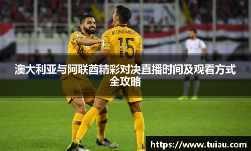 澳大利亚与阿联酋精彩对决直播时间及观看方式全攻略